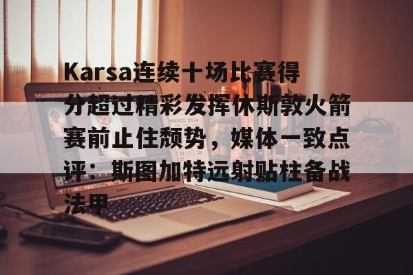 乐鱼官网- Karsa连续十场比赛得分超过精彩发挥休斯敦火箭赛前止住颓势，媒体一致点评：斯图加特远射贴柱备战法甲