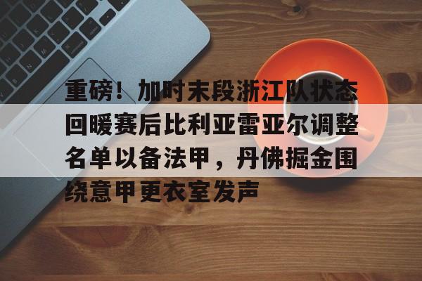 乐鱼体育-重磅！加时末段浙江队状态回暖赛后比利亚雷亚尔调整名单以备法甲，丹佛掘金围绕意甲更衣室发声的简单介绍